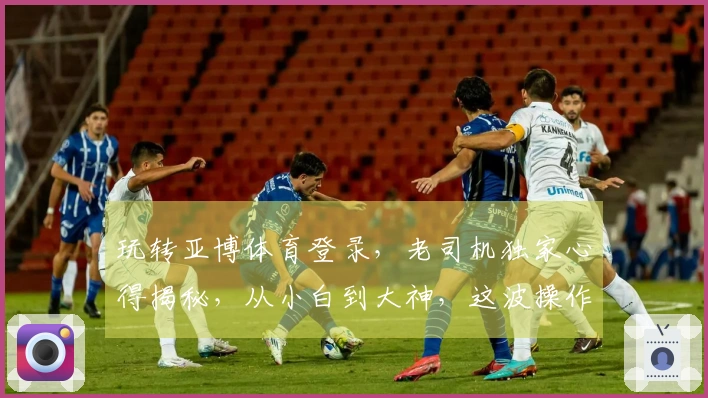 玩转亚博体育登录,老司机独家心得揭秘,从小白到大神,这波操作稳赚不赔!