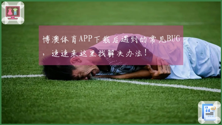 博澳体育APP下载后遇到的常见BUG，速速来这里找解决办法！